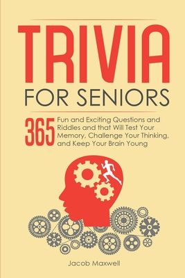 Trivia for Seniors: 365 Fun and Exciting Questions and Riddles and That Will Test Your Memory, Challenge Your Thinking, And Keep Your Brain Young