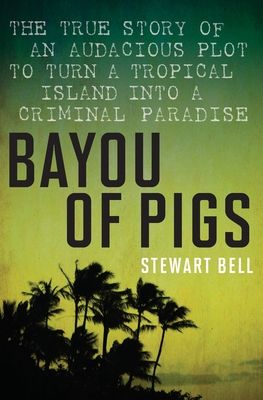 Bayou of Pigs: The True Story of an Audacious Plot to Turn a Tropical Island Into a Criminal Paradise