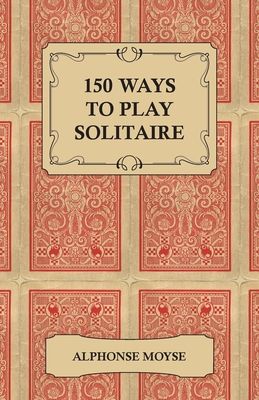 150 Ways to Play Solitaire - Complete with Layouts for Playing
