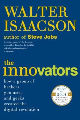 The Innovators: How a Group of Hackers, Geniuses, and Geeks Created The Digital Revolution