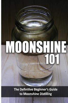 Moonshine 101: The Definitive Beginner's Guide to Moonshine Distilling