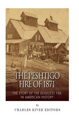 The Peshtigo Fire of 1871: The Story of the Deadliest Fire in American History