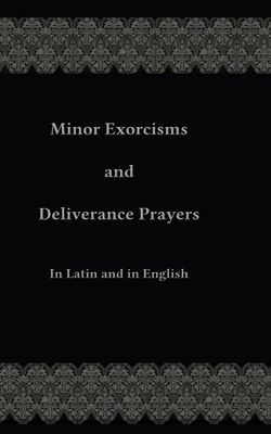 Minor Exorcisms and Deliverance Prayers: In Latin and English