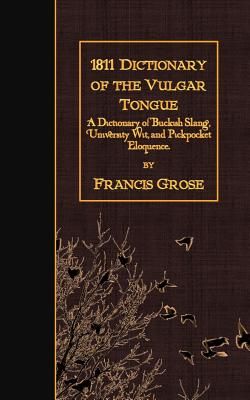 1811 Dictionary of the Vulgar Tongue: A Dictionary of Buckish Slang, University Wit, and Pickpocket Eloquence.