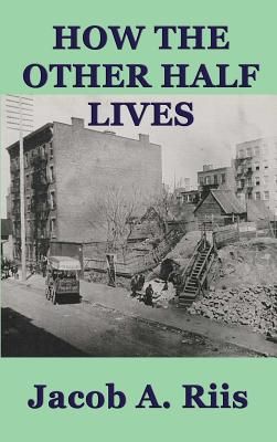 How the Other Half Lives: A Classic Study of Poverty, Tenement Life, and Reform in New York City