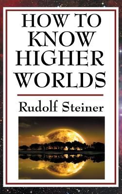How to Know Higher Worlds: A Practical Guide to Spiritual Development and Inner Perception