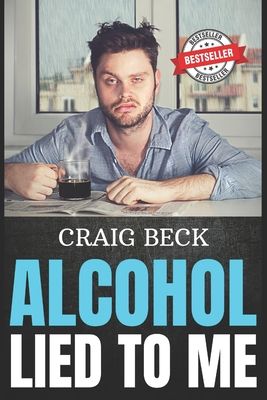 Alcohol Lied to Me: The Intelligent Way to Escape Alcohol Addiction