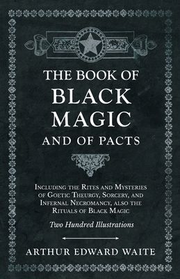 The Book of Black Magic and of Pacts: Including the Rites and Mysteries of Goetic Theurgy, Sorcery, and Infernal Necromancy, also the Rituals of Black