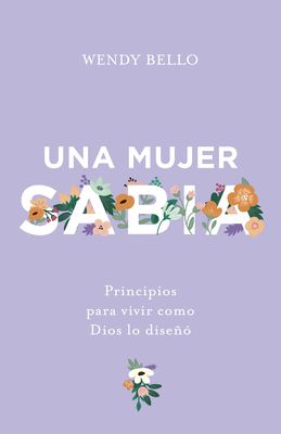 Una Mujer Sabia: Principios Para Vivir Como Dios Lo Diseñó