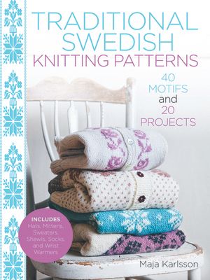 Traditional Swedish Knitting Patterns: 40 Motifs and 20 Projects