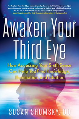 Awaken Your Third Eye: How Accessing Your Sixth Sense Can Help You Find Knowledge, Illumination, and Intuition