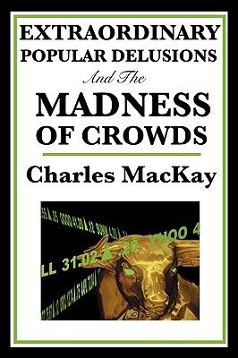 Extraordinary Popular Delusions and the Madness of Crowds: A Classic Study of Crowd Psychology, Financial Mania, and Human Folly