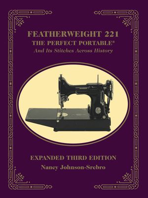 Featherweight 221 - The Perfect Portable¬: And Its Stitches Across History, Expanded Third Edition