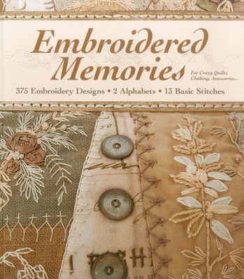 Embroidered Memories: - 375 Embroidery Designs - 2 Alphabets - 13 Basic Stitches - For Crazy Quilts, Clothing, Accessories...