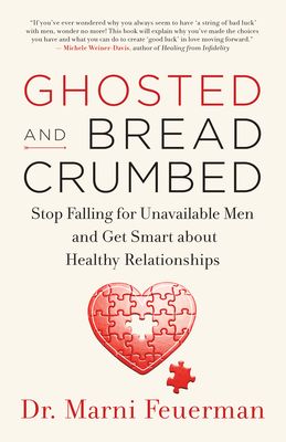 Ghosted and Breadcrumbed: Stop Falling for Unavailable Men and Get Smart about Healthy Relationships