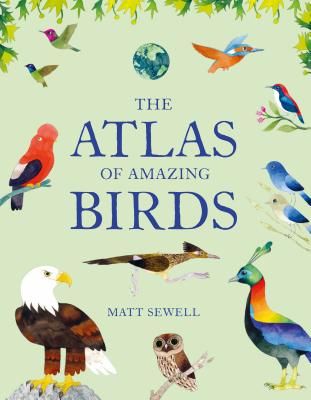 Atlas of Amazing Birds: (Fun, Colorful Watercolor Paintings of Birds from Around the World with Unusual Facts, Ages 5-10, Perfect Gift for Young Birde