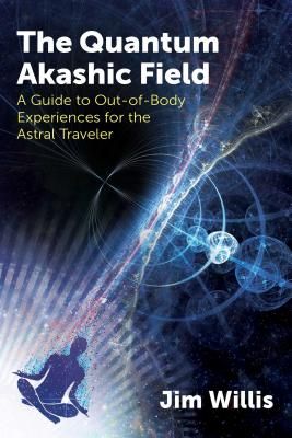The Quantum Akashic Field: A Guide to Out-Of-Body Experiences for the Astral Traveler
