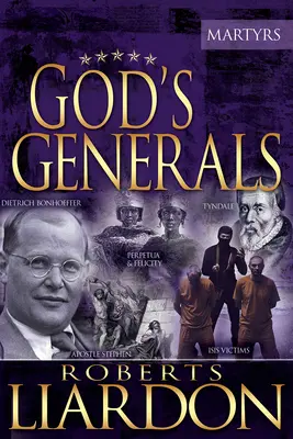 God's Generals: The Martyrs (Spiritual Biographies of Martyrs of the Faith, Including the Apostle Paul, Dietrich Bonhoeffer, William Tyndale, John Wyc