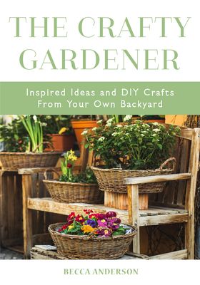 The Crafty Gardener: Inspired Ideas and DIY Crafts from Your Own Backyard (Country Decorating Book, Gardener Garden, Companion Planting, Food and Drin