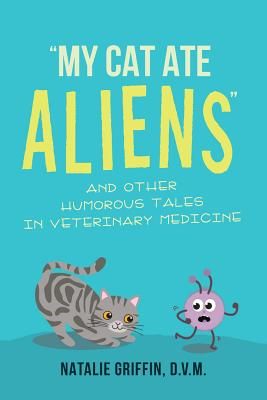 My Cat Ate Aliens: Funny Veterinary Stories of Horses, Cows, Dogs, Cats and More