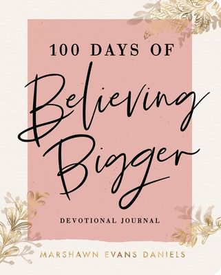100 Days of Believing Bigger: A Devotional Journal - 100 Daily Devotions to Help You Discover Your True Identity in Christ (the Perfect Gift for Chris