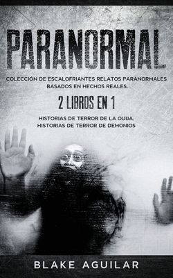 Paranormal: Colección de Escalofriantes Relatos Paranormales Basados en Hechos Reales. 2 libros en 1 -Historias de Terror de la Ouija, Historias de Te
