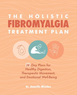 The Holistic Fibromyalgia Treatment Plan: 28-Day Plans for Healthy Digestion, Therapeutic Movement, and Emotional Well-Being