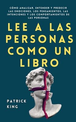Lee a las personas como un libro: Cómo analizar, entender y predecir las emociones, los pensamientos, las intenciones y los comportamientos de las per