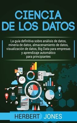 Ciencia de los datos: La guía definitiva sobre análisis de datos, minería de datos, almacenamiento de datos, visualización de datos, Big Data para ...