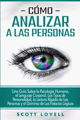 Cómo analizar a las personas: Una guía sobre la psicología humana, el lenguaje corporal, los tipos de personalidad, la lectura rápida de las personas