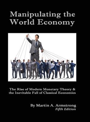 Manipulating the World Economy: The Rise of Modern Monetary Theory & the Inevitable Fall of Classical Economics - Is there an Altern