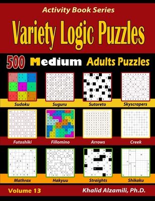 Variety Logic Puzzles: 500 Medium Adults Puzzles (Suguru, Futoshiki, Arrows, Mathrax, Hakyuu, Straights, Fillomino, Sudoku, Sutoreto, Skyscrapers, Cre