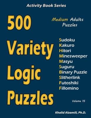 500 Variety Logic Puzzles: 500 Medium Adults Puzzles (Sudoku, Kakuro, Hitori, Minesweeper, Masyu, Suguru, Binary Puzzle, Slitherlink, Futoshiki, Fillo