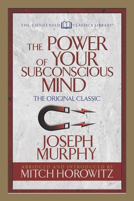 The Power of Your Subconscious Mind (Condensed Classics): The Original Classic