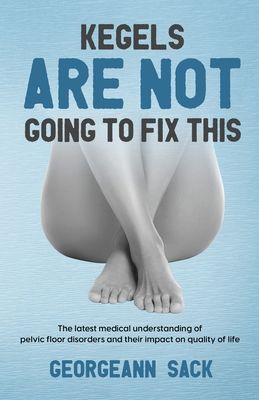 Kegels Are Not Going to Fix This: The latest medical understanding of pelvic floor disorders and their impact on quality of life