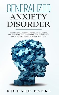 Generalized Anxiety Disorder: The Universal Formula for Healing Anxiety, Building Your Self-Esteem and Self-Confidence, and Achieving Superior Mental
