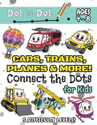 Cars, Trains, Planes & More Connect the Dots for Kids: (Ages 4-8) Dot to Dot Activity Book for Kids with 5 Difficulty Levels! (1-5, 1-10, 1-15, 1-20,