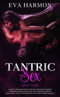 Tantric Sex: Ancient Hindu Practice to Expand Your Sexual Energy, Experience Mind-Blowing Sex and Overcome Taboo of Kama Sutra. Level up Your Sex Life