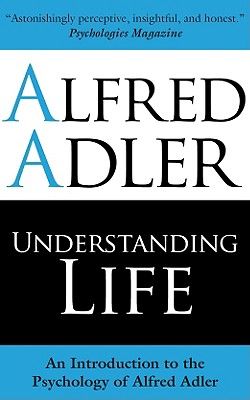 Understanding Life: An Introduction to the Psychology of Alfred Adler