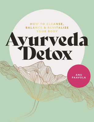 Ayurveda Detox: How to Cleanse, Balance and Revitalize Your Body