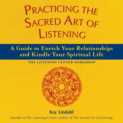 Practicing the Sacred Art of Listening: A Guide to Enrich Your Relationships and Kindle Your Spiritual Life
