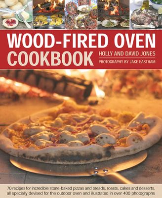 Wood-Fired Oven Cookbook: 70 Recipes for Incredible Stone-Baked Pizzas and Breads, Roasts, Cakes and Desserts, All Specially Devised for the Outdoor O