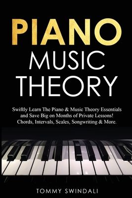 Piano Music Theory: Swiftly Learn The Piano & Music Theory Essentials and Save Big on Months of Private Lessons! Chords, Intervals, Scales, Songwritin