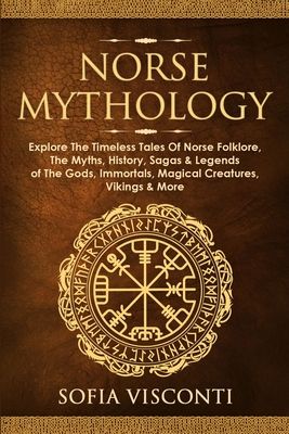 Norse Mythology: Explore The Timeless Tales Of Norse Folklore, The Myths, History, Sagas & Legends of The Gods, Immortals, Magical Creatures, Vikings