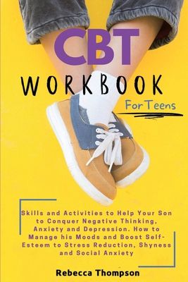 CBT Workbook for Teens: Skills and Activities to Help Your Son to Conquer Negative Thinking, Anxiety and Depression. How to Manage his Moods and Boost