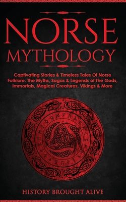 Norse Mythology: Captivating Stories & Timeless Tales Of Norse Folklore. The Myths, Sagas & Legends of The Gods, Immortals, Magical Creatures, Vikings