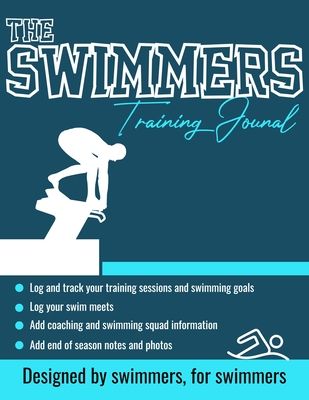 The Swimmers Training Journal: The Ultimate Swimmers Journal to Track and Log Your Training, Swim Meets, Coaching Feedback and Season Photos: 100 Page
