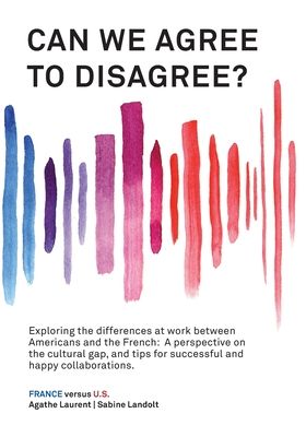Can We Agree to Disagree?: Exploring the differences at work between Americans and the French: A cross-cultural perspective on the gap between the Hex