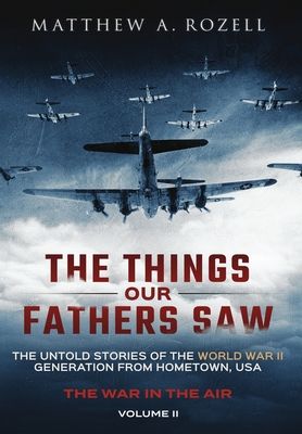 The Things Our Fathers Saw - The War In The Air: The Untold Stories of the World War II Generation from Hometown, USA