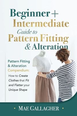 Pattern Fitting: Beginner + Intermediate Guide to Pattern Fitting and Alteration: Pattern Fitting and Alteration Compendium: How to Create Clothes Tha